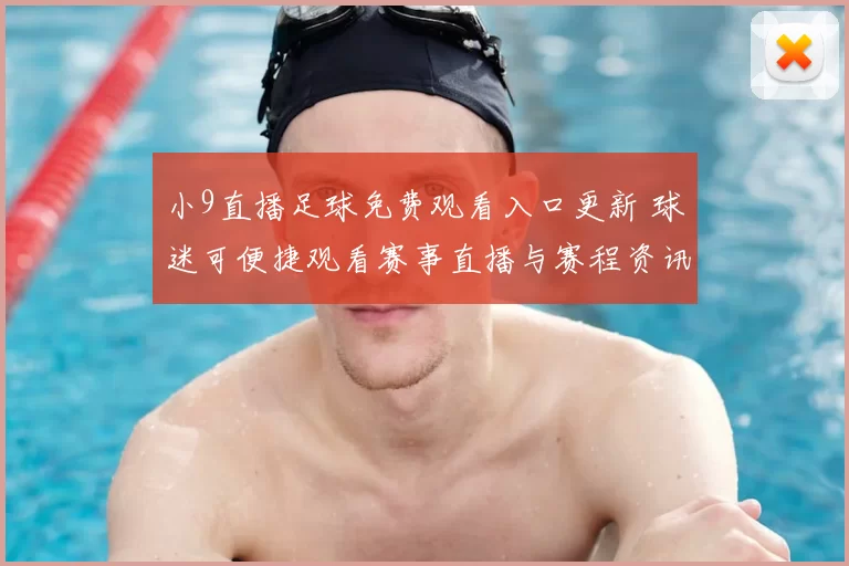 小9直播足球免费观看入口更新 球迷可便捷观看赛事直播与赛程资讯