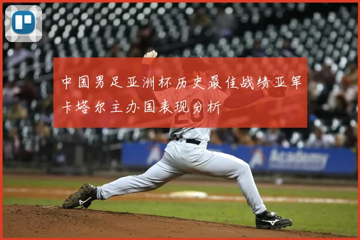中国男足亚洲杯历史最佳战绩亚军卡塔尔主办国表现分析
