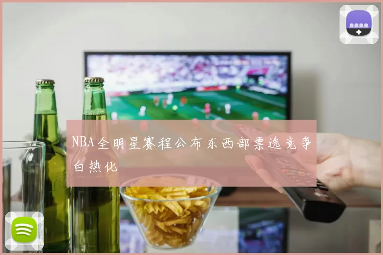 NBA全明星赛程公布东西部票选竞争白热化