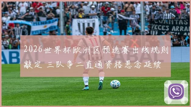 2026世界杯欧洲区预选赛出线规则敲定 三队争二直通资格悬念延续