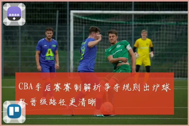 CBA季后赛赛制解析争夺规则出炉球队晋级路径更清晰