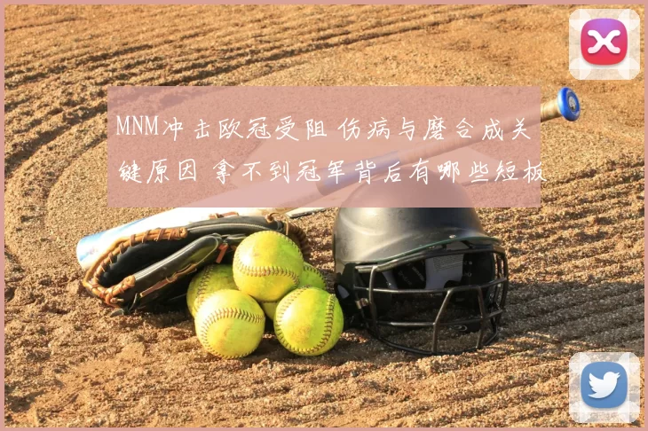 MNM冲击欧冠受阻 伤病与磨合成关键原因 拿不到冠军背后有哪些短板