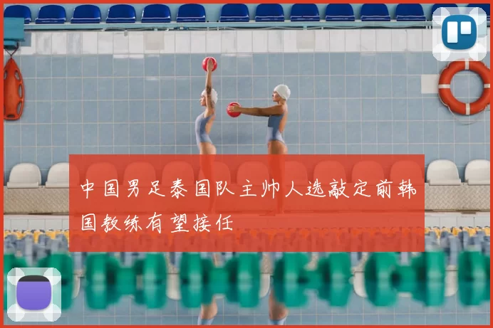 中国男足泰国队主帅人选敲定前韩国教练有望接任