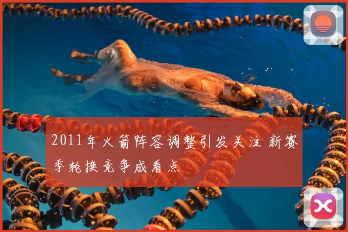 2011年火箭阵容调整引发关注 新赛季轮换竞争成看点