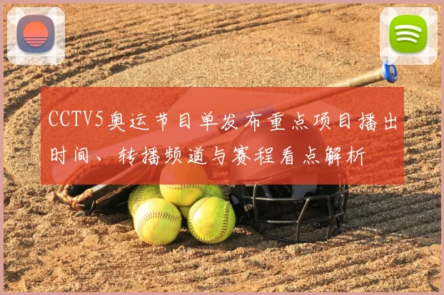 CCTV5奥运节目单发布重点项目播出时间、转播频道与赛程看点解析