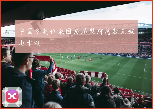 中国冬奥代表团历届奖牌总数突破七十枚