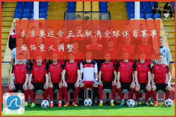 东京奥运会正式取消全球体育赛事面临重大调整