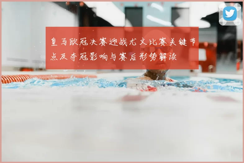 皇马欧冠决赛迎战尤文比赛关键节点及夺冠影响与赛后形势解读