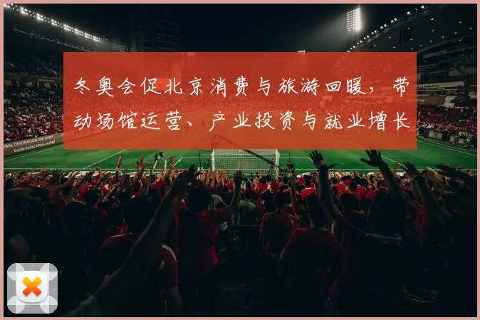 冬奥会促北京消费与旅游回暖，带动场馆运营、产业投资与就业增长
