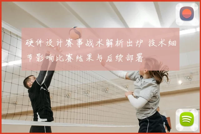 硬件设计赛事战术解析出炉 技术细节影响比赛结果与后续部署
