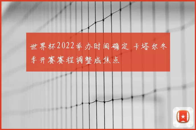 世界杯2022举办时间确定 卡塔尔冬季开赛赛程调整成焦点