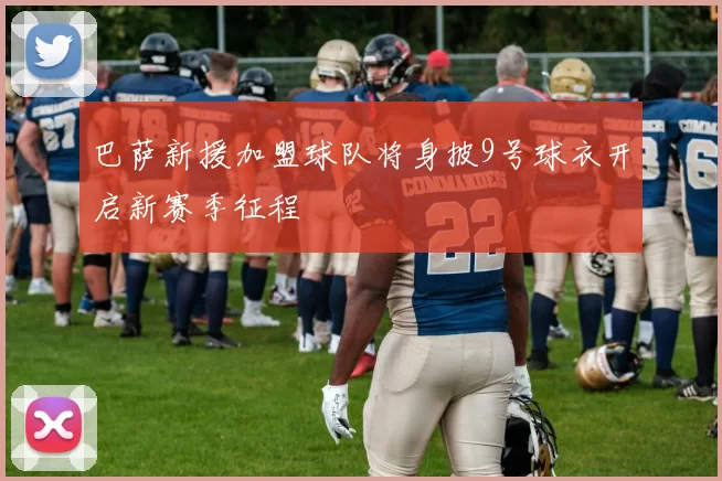 巴萨新援加盟球队将身披9号球衣开启新赛季征程