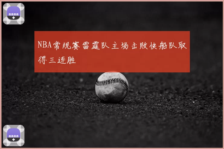 NBA常规赛雷霆队主场击败快船队取得三连胜