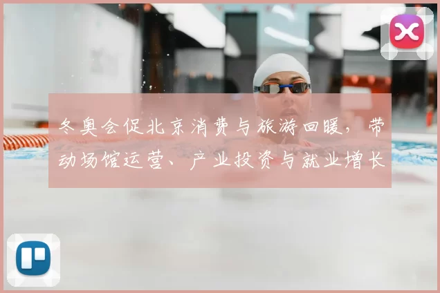 冬奥会促北京消费与旅游回暖，带动场馆运营、产业投资与就业增长