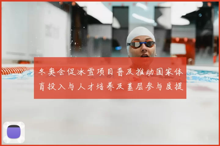冬奥会促冰雪项目普及推动国家体育投入与人才培养及基层参与度提升解读