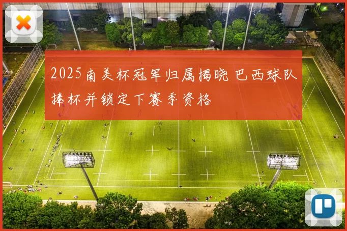 2025南美杯冠军归属揭晓 巴西球队捧杯并锁定下赛季资格