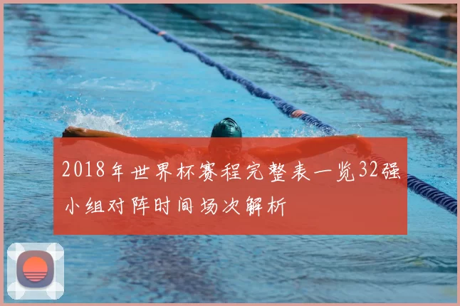 2018年世界杯赛程完整表一览32强小组对阵时间场次解析