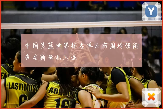 中国男篮世界杯名单公布周琦领衔多名新面孔入选