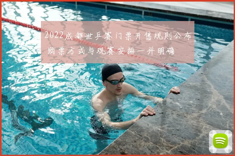 2022成都世乒赛门票开售规则公布 购票方式与观赛安排一并明确