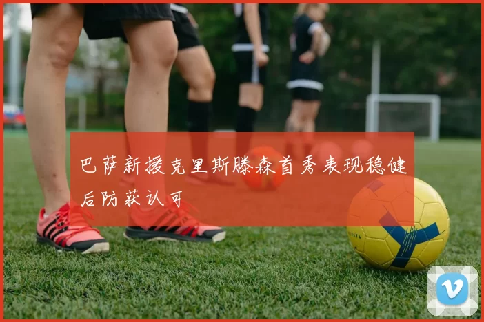 巴萨新援克里斯滕森首秀表现稳健后防获认可