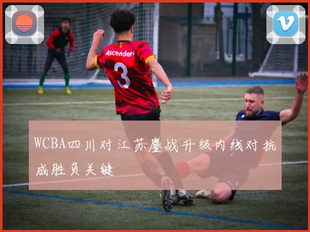WCBA四川对江苏鏖战升级内线对抗成胜负关键