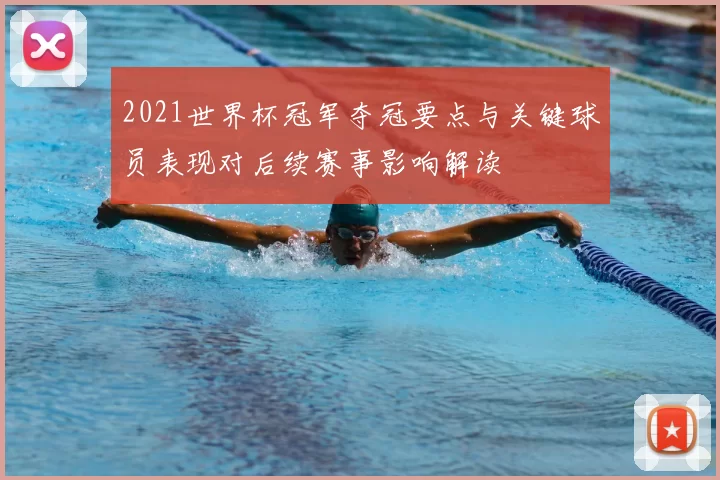 2021世界杯冠军夺冠要点与关键球员表现对后续赛事影响解读