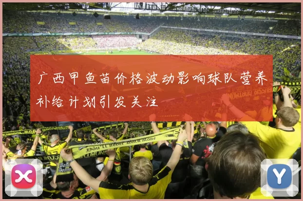 广西甲鱼苗价格波动影响球队营养补给计划引发关注