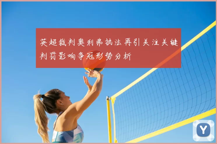 英超裁判奥利弗执法再引关注关键判罚影响争冠形势分析
