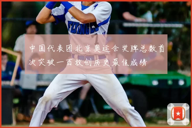 中国代表团北京奥运会奖牌总数首次突破一百枚创历史最佳成绩