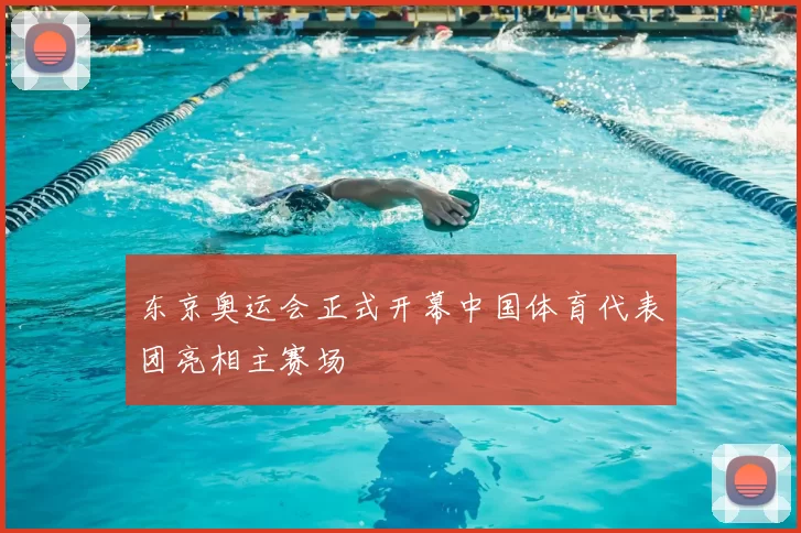 东京奥运会正式开幕中国体育代表团亮相主赛场