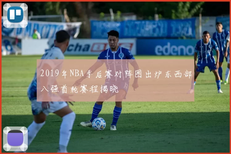 2019年NBA季后赛对阵图出炉东西部八强首轮赛程揭晓