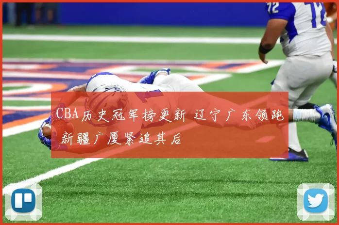 CBA历史冠军榜更新 辽宁广东领跑 新疆广厦紧追其后