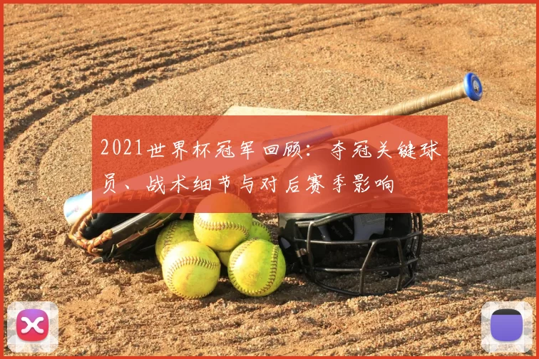 2021世界杯冠军回顾：夺冠关键球员、战术细节与对后赛季影响