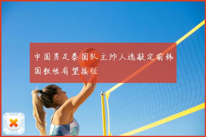 中国男足泰国队主帅人选敲定前韩国教练有望接任