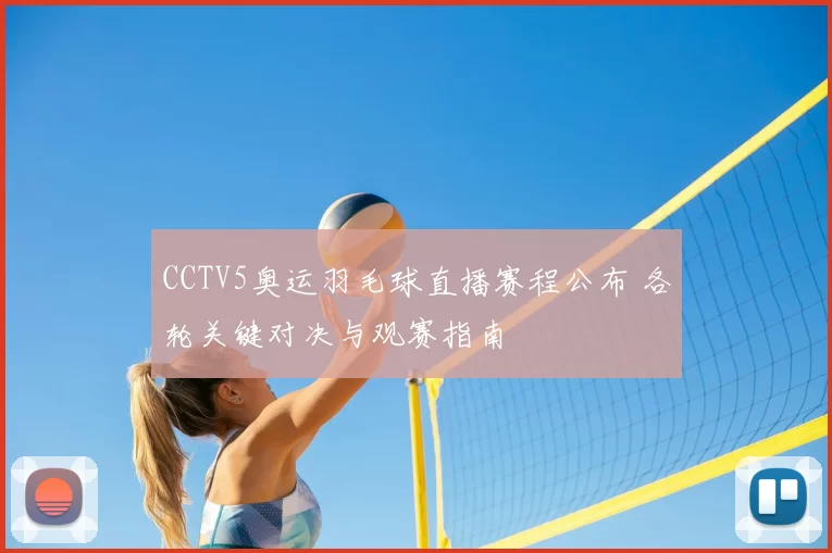 CCTV5奥运羽毛球直播赛程公布 各轮关键对决与观赛指南