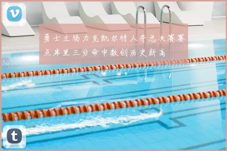 勇士主场力克凯尔特人夺总决赛赛点库里三分命中数创历史新高