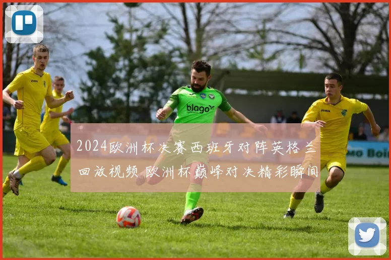 2024欧洲杯决赛西班牙对阵英格兰回放视频 欧洲杯巅峰对决精彩瞬间全程回顾