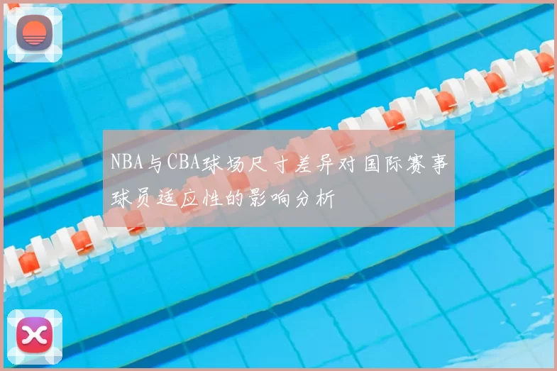 NBA与CBA球场尺寸差异对国际赛事球员适应性的影响分析