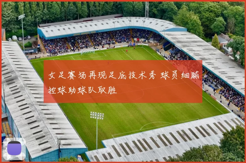 女足赛场再现足底技术秀 球员细腻控球助球队取胜