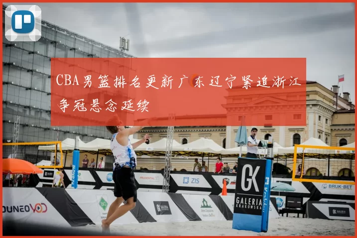 CBA男篮排名更新广东辽宁紧追浙江争冠悬念延续