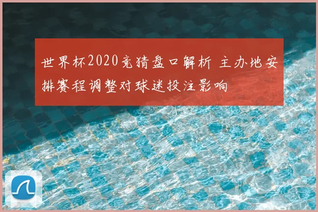 世界杯2020竞猜盘口解析 主办地安排赛程调整对球迷投注影响
