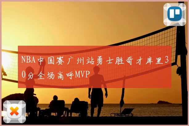 NBA中国赛广州站勇士胜奇才库里30分全场高呼MVP