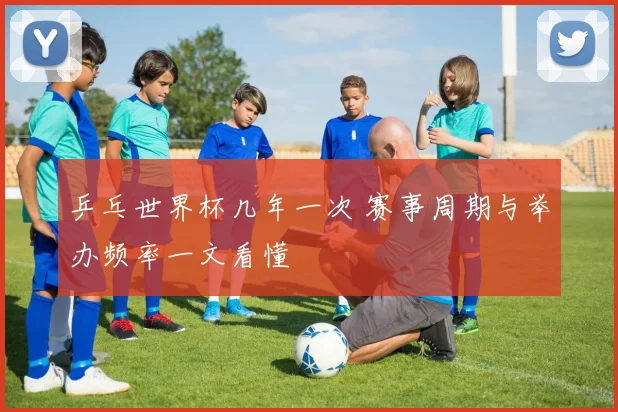 乒乓世界杯几年一次 赛事周期与举办频率一文看懂