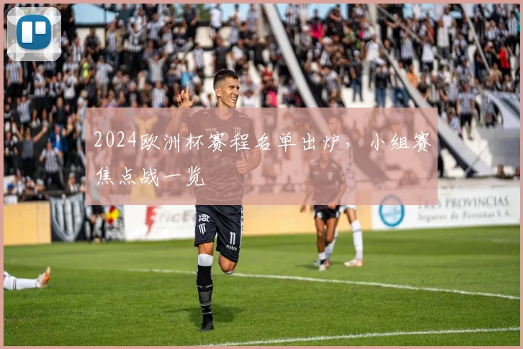 2024欧洲杯赛程名单出炉,小组赛焦点战一览