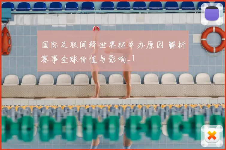 国际足联阐释世界杯举办原因 解析赛事全球价值与影响_1