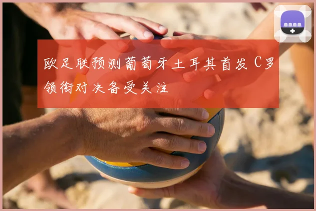 欧足联预测葡萄牙土耳其首发 C罗领衔对决备受关注