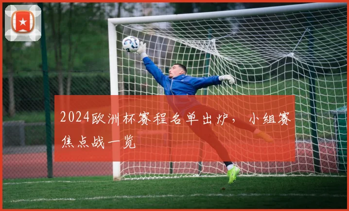 2024欧洲杯赛程名单出炉,小组赛焦点战一览