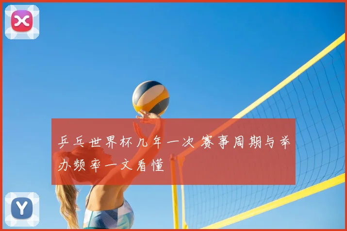 乒乓世界杯几年一次 赛事周期与举办频率一文看懂
